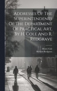 bokomslag Addresses Of The Superintendents Of The Department Of Practical Art, By H. Cole And R. Redgrave