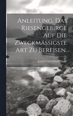 bokomslag Anleitung, das Riesengebirge auf die zweckmäßigste Art zu bereisen.