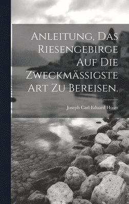 bokomslag Anleitung, das Riesengebirge auf die zweckmigste Art zu bereisen.