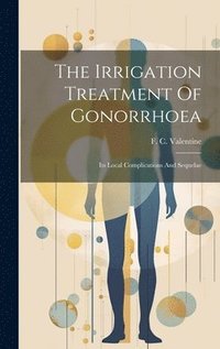 bokomslag The Irrigation Treatment Of Gonorrhoea