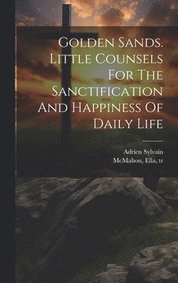 bokomslag Golden Sands. Little Counsels For The Sanctification And Happiness Of Daily Life