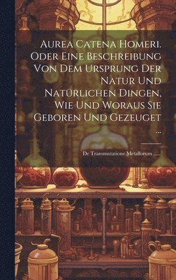 Anonymous - Aurea Catena Homeri. Oder Eine Beschreibung Von Dem Ursprung Der Natur Und Natürlichen Dingen, Wie Und Woraus Sie Geboren Und Gezeuget ..., Inbunden