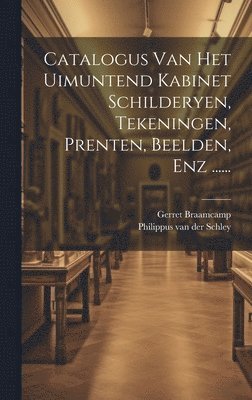 Catalogus Van Het Uimuntend Kabinet Schilderyen, Tekeningen, Prenten, Beelden, Enz ...... 1