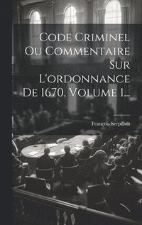 bokomslag Code Criminel Ou Commentaire Sur L'ordonnance De 1670, Volume 1...