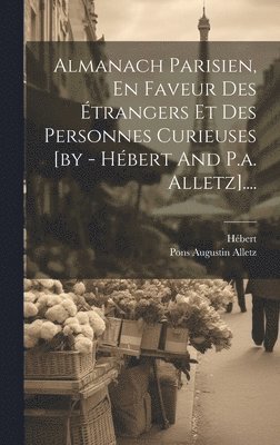 Almanach Parisien, En Faveur Des Étrangers Et Des Personnes Curieuses [by - Hébert And P.a. Alletz]...., Inbunden