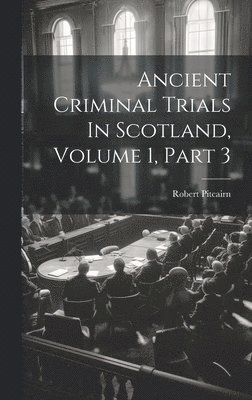 Robert Pitcairn - Ancient Criminal Trials In Scotland, Volume 1, Part 3, Inbunden