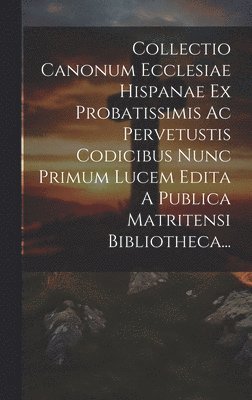 bokomslag Collectio Canonum Ecclesiae Hispanae Ex Probatissimis Ac Pervetustis Codicibus Nunc Primum Lucem Edita A Publica Matritensi Bibliotheca...