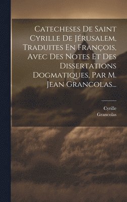 bokomslag Catecheses De Saint Cyrille De Jrusalem, Traduites En Franois, Avec Des Notes Et Des Dissertations Dogmatiques, Par M. Jean Grancolas...