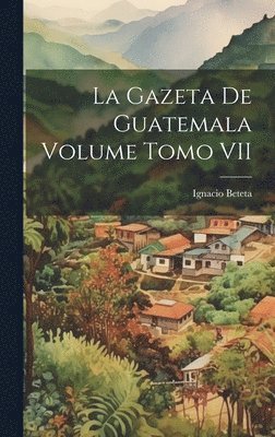 bokomslag La Gazeta de Guatemala Volume Tomo VII