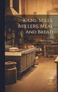 bokomslag Kilns, Mills, Millers, Meal And Bread