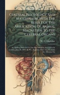 bokomslag Cerebral Physiology And Materialism, With The Result Of The Application Of Animal Magnetism To The Cerebral Organs