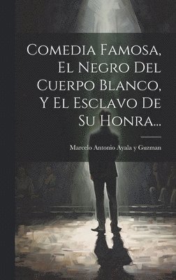 Comedia Famosa, El Negro Del Cuerpo Blanco, Y El Esclavo De Su Honra... 1