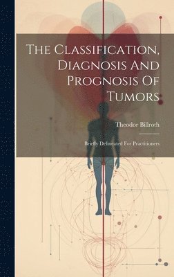 Billroth Theodor 1829-1894, Theodor, 1829-1894, Billroth, Theodor Billroth - Classification, Diagnosis And Prognosis Of Tumors, Inbunden