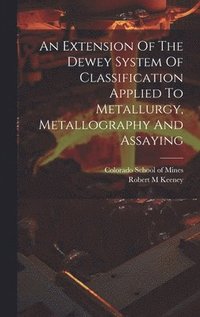 bokomslag Extension Of The Dewey System Of Classification Applied To Metallurgy, Metallography And Assaying