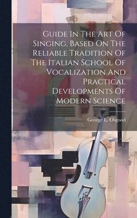 bokomslag Guide In The Art Of Singing, Based On The Reliable Tradition Of The Italian School Of Vocalization And Practical Developments Of Modern Science