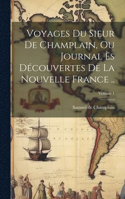 bokomslag Voyages du sieur de Champlain, ou Journal ès découvertes de la Nouvelle France ..; Volume 1