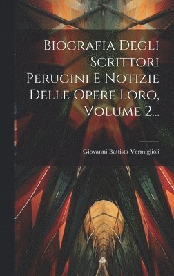 bokomslag Biografia Degli Scrittori Perugini E Notizie Delle Opere Loro, Volume 2...