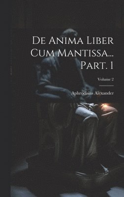 bokomslag De anima liber cum Mantissa... Part. 1; Volume 2