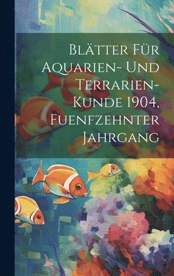 bokomslag Bltter fr Aquarien- und Terrarien-Kunde 1904, Fuenfzehnter Jahrgang