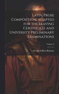 bokomslag Latin Prose Composition, Adapted for the Leaving Certificate and University Preliminary Examinations; Volume 2