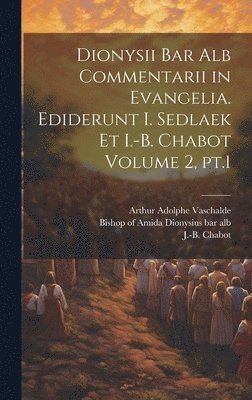 Dionysii bar alb Commentarii in Evangelia. Ediderunt I. Sedlaek et I.-B. Chabot Volume 2, pt.1 1