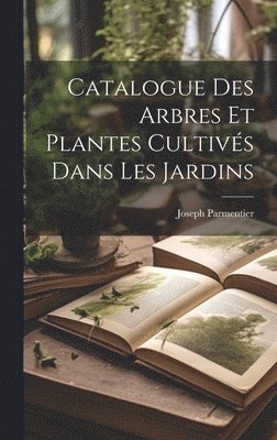 bokomslag Catalogue Des Arbres Et Plantes Cultivs Dans Les Jardins