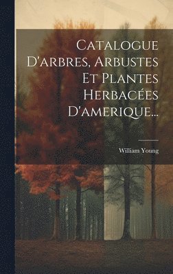 bokomslag Catalogue D'arbres, Arbustes Et Plantes Herbacées D'amerique...