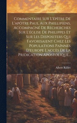 bokomslag Commentaire Sur L'ptre De L'aptre Paul Aux Phillipiens, Accompagn De Recherches Sur L'glise De Philippes Et Sur Les Dispositers Qui Favorisaient Chez Les Populations Pannes D'europe