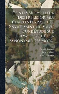 bokomslag Contes Merveilleux Des Frres Grimm, Charles Perrault Et Xavier Saintine. Suivis D'une tude Sur L'etymologie Et La Synonymie Des Mots...