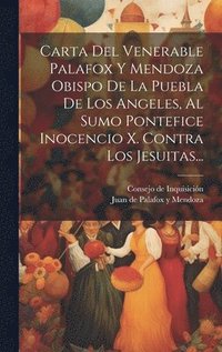 bokomslag Carta Del Venerable Palafox Y Mendoza Obispo De La Puebla De Los Angeles, Al Sumo Pontefice Inocencio X. Contra Los Jesuitas...