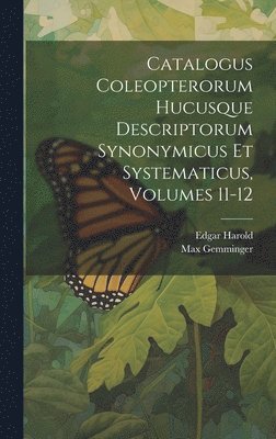 Catalogus Coleopterorum Hucusque Descriptorum Synonymicus Et Systematicus, Volumes 11-12 1