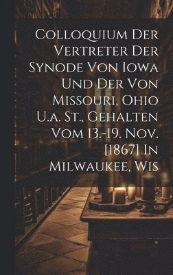 bokomslag Colloquium Der Vertreter Der Synode Von Iowa Und Der Von Missouri, Ohio U.a. St., Gehalten Vom 13.-19. Nov. [1867] In Milwaukee, Wis