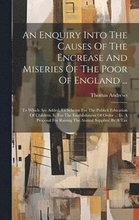 bokomslag Enquiry Into The Causes Of The Encrease And Miseries Of The Poor Of England ...