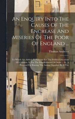 bokomslag Enquiry Into The Causes Of The Encrease And Miseries Of The Poor Of England ...