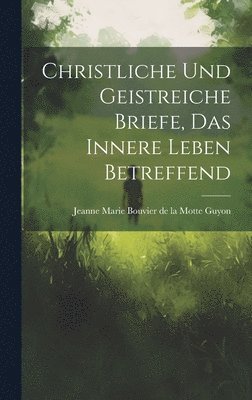 Jeanne Marie Bouvier De La Motte Guyon - Christliche Und Geistreiche Briefe, Das Innere Leben Betreffend, Inbunden