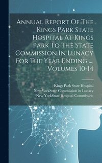 bokomslag Annual Report Of The Kings Park State Hospital At Kings Park To The State Commission In Lunacy For The Year Ending ..., Volumes 10-14