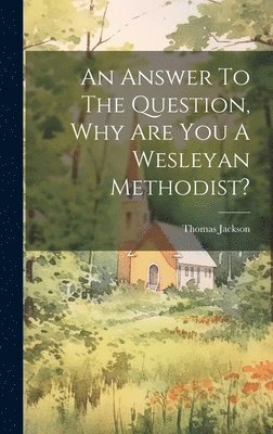 Thomas Jackson - Answer To The Question, Why Are You A Wesleyan Methodist?, Inbunden
