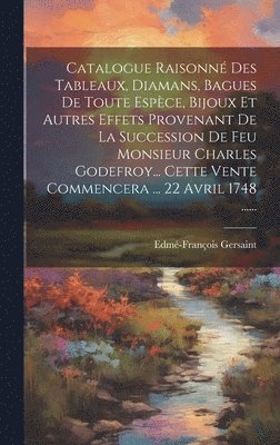 bokomslag Catalogue Raisonn Des Tableaux, Diamans, Bagues De Toute Espce, Bijoux Et Autres Effets Provenant De La Succession De Feu Monsieur Charles Godefroy... Cette Vente Commencera ... 22 Avril 1748