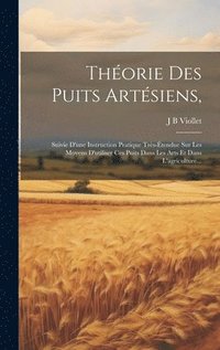 bokomslag Théorie Des Puits Artésiens,: Suivie D'une Instruction Pratique Très-étendue Sur Les Moyens D'utiliser Ces Puits Dans Les Arts Et Dans L'agriculture..