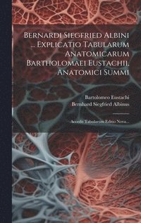 bokomslag Bernardi Siegfried Albini ... Explicatio Tabularum Anatomicarum Bartholomaei Eustachii, Anatomici Summi