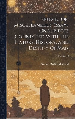 Eruvin, Or, Miscellaneous Essays On Subjects Connected With The Nature, History, And Destiny Of Man; Volume 10 1