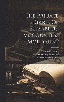 Edmund Macrory, Elizabeth Carey Mordaunt (Viscountess), Robert Jocelyn Roden (Earl Of) - Priuate Diarie Of Elizabeth, Viscountess Mordaunt, Inbunden