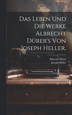 Leben und die Werke Albrecht Dürer's von Joseph Heller.