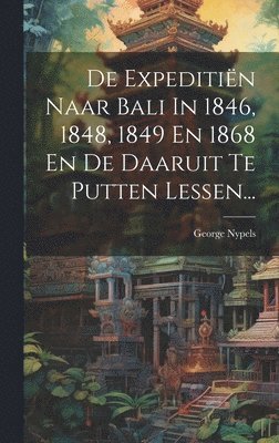 bokomslag De Expeditin Naar Bali In 1846, 1848, 1849 En 1868 En De Daaruit Te Putten Lessen...