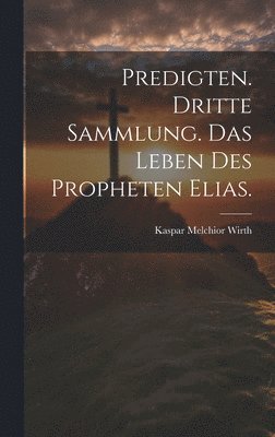 bokomslag Predigten. Dritte Sammlung. Das Leben des Propheten Elias.