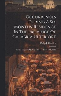 bokomslag Occurrences During A Six Months' Residence In The Province Of Calabria Ulteriore