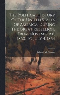 bokomslag The Political History Of The United States Of America, During The Great Rebellion, From November 6, 1860, To July 4, 1864