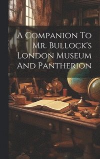 bokomslag Companion To Mr. Bullock's London Museum And Pantherion
