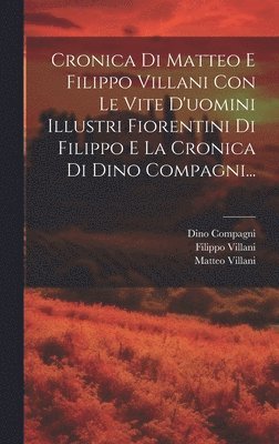 Cronica Di Matteo E Filippo Villani Con Le Vite D'uomini Illustri Fiorentini Di Filippo E La Cronica Di Dino Compagni... 1