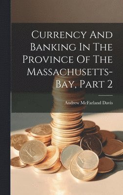 Currency And Banking In The Province Of The Massachusetts-bay, Part 2 1